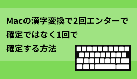 Macの漢字変換で2回エンターで確定ではなく1回で確定する方法
